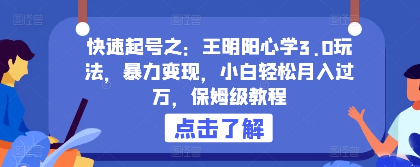 快速起号之：王明阳心学3.0玩法，暴力变现，小白轻松月入过万，保姆级教程-优优云网创