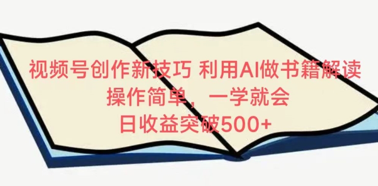 视频号创作新技巧，利用AI做书籍解读，操作简单，一学就会 日收益突破500+-优优云网创