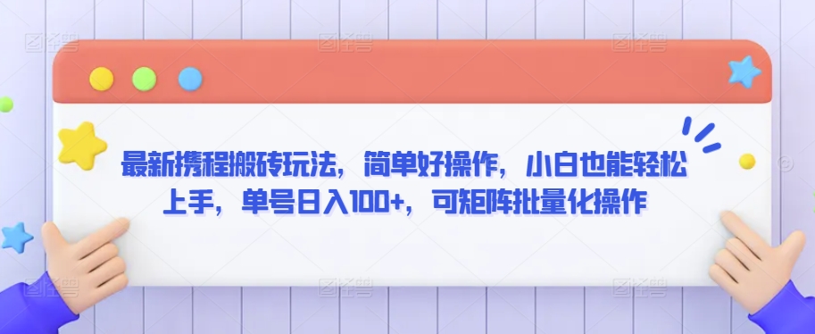 最新携程搬砖玩法，简单好操作，小白也能轻松上手，单号日入100+，可矩阵批量化操作-优优云网创