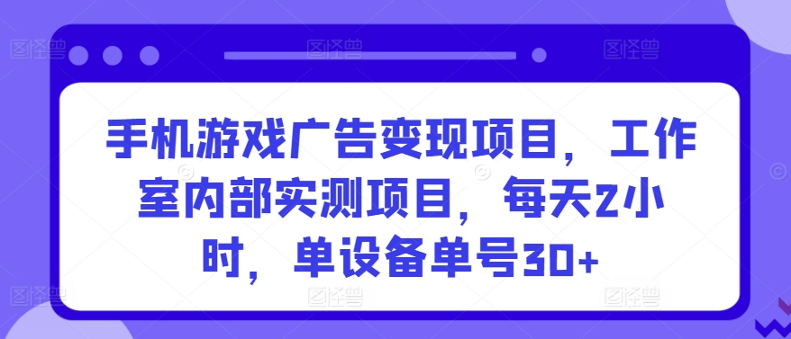 手机游戏广告变现项目，工作室内部实测项目，每天2小时，单设备单号30+-优优云网创