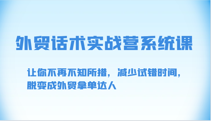 外贸话术实战营系统课-让你不再不知所措，减少试错时间，脱变成外贸拿单达人-优优云网创
