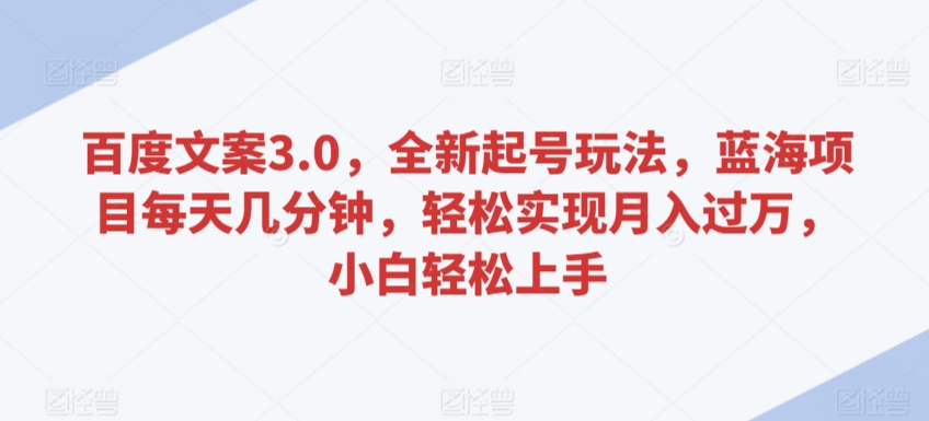 百度文案3.0，全新起号玩法，蓝海项目每天几分钟，轻松实现月入过万，小白轻松上手-优优云网创