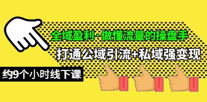 （10045期）全域盈利·做懂流量的操盘手，打通公域引流+私域强变现，约9个小时线下课-优优云网创