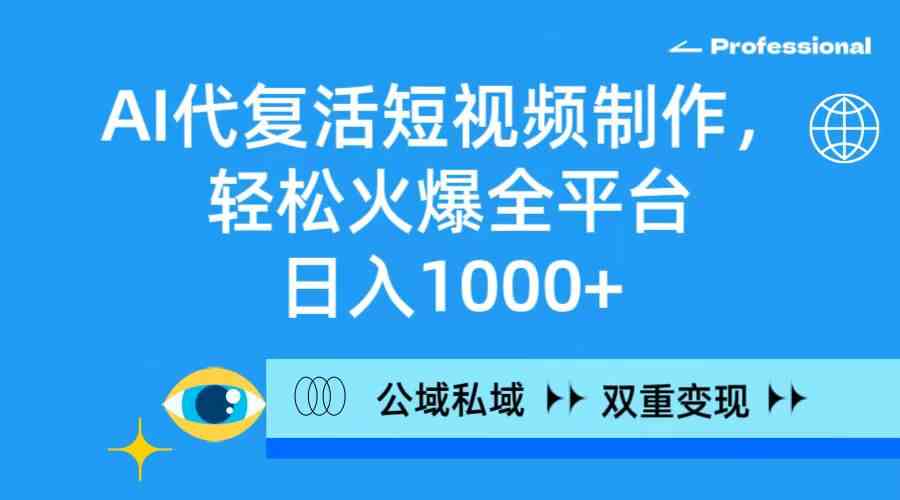 （9360期）AI代复活短视频制作，轻松火爆全平台，日入1000+，公域私域双重变现方式-优优云网创