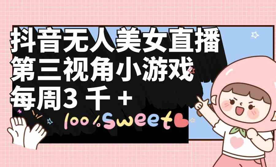 （9796期）抖音无人美女直播，第三视角小游戏，每周收益3000+-优优云网创