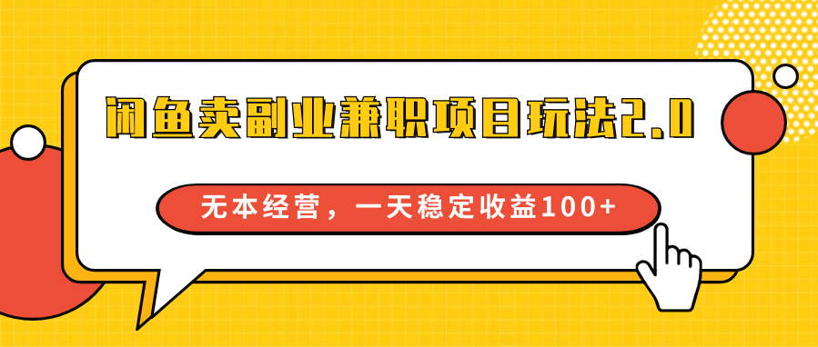 闲鱼卖副业兼职项目玩法2.0，无本经营，一天稳定收益100+-优优云网创