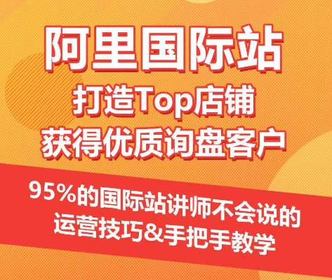 【阿里国际站】打造Top店铺&获得优质询盘客户，​95%的国际站讲师不会说的运营技巧-优优云网创