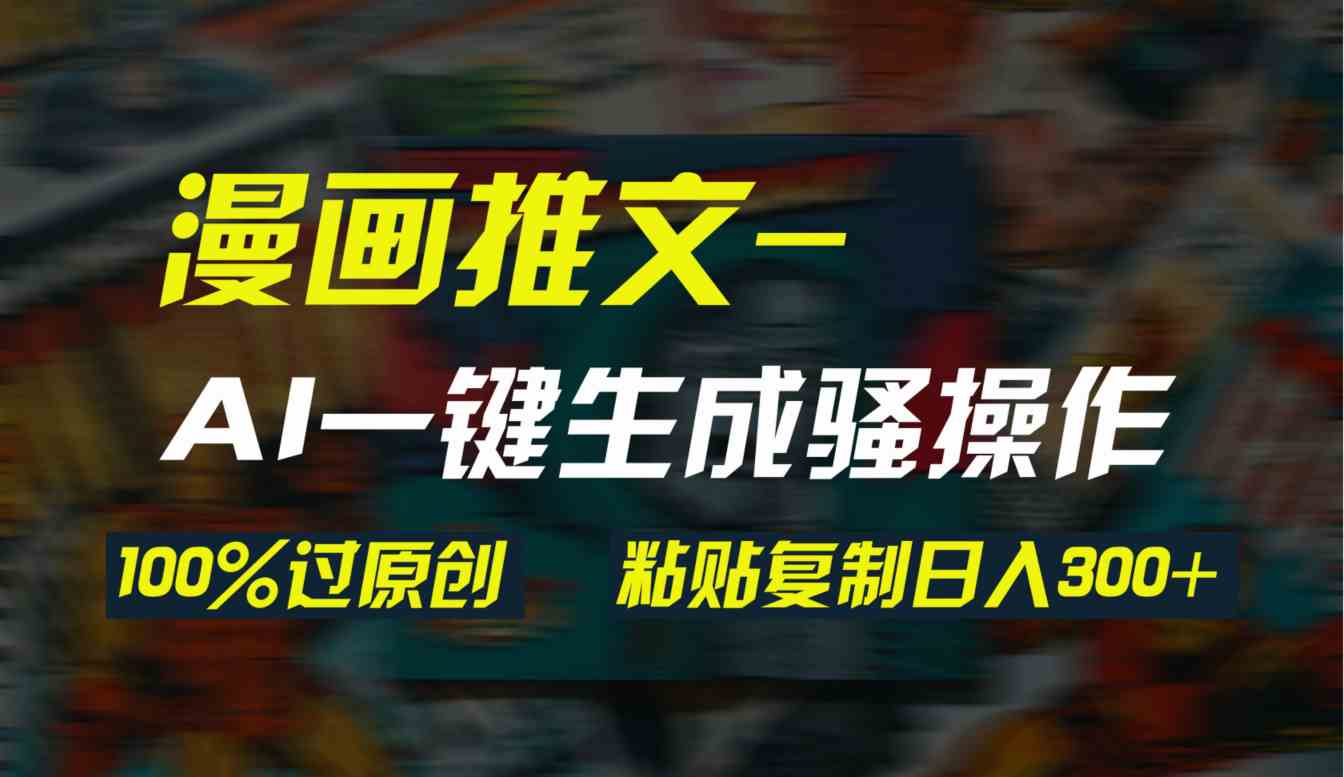 （9635期）AI一键生成漫画爆款视频，3分钟1条双重去重100%过原创，粘贴复制日入300+-优优云网创