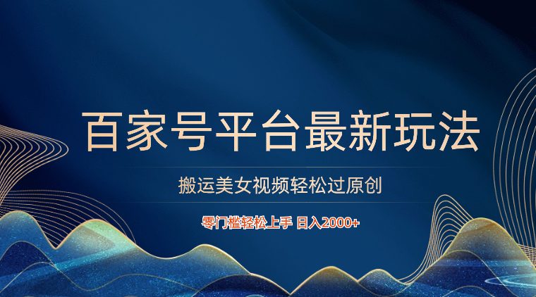 百家号平台搬运美女视频轻松过原创最新玩法，零门槛轻松上手，日入2000+ 可批量-优优云网创