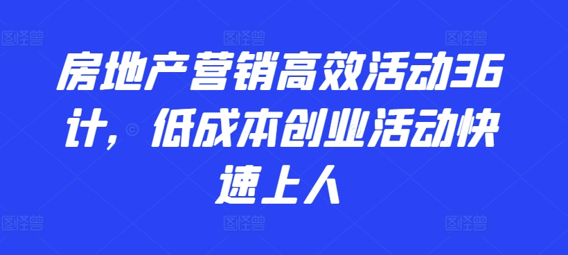 房地产营销高效活动36计，​低成本创业活动快速上人-优优云网创