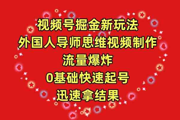 （9877期）视频号掘金新玩法，外国人导师思维视频制作，流量爆炸，0其础快速起号，…-优优云网创