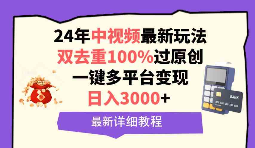 （9598期）中视频24年最新玩法，双去重100%过原创，日入3000+一键多平台变现-优优云网创