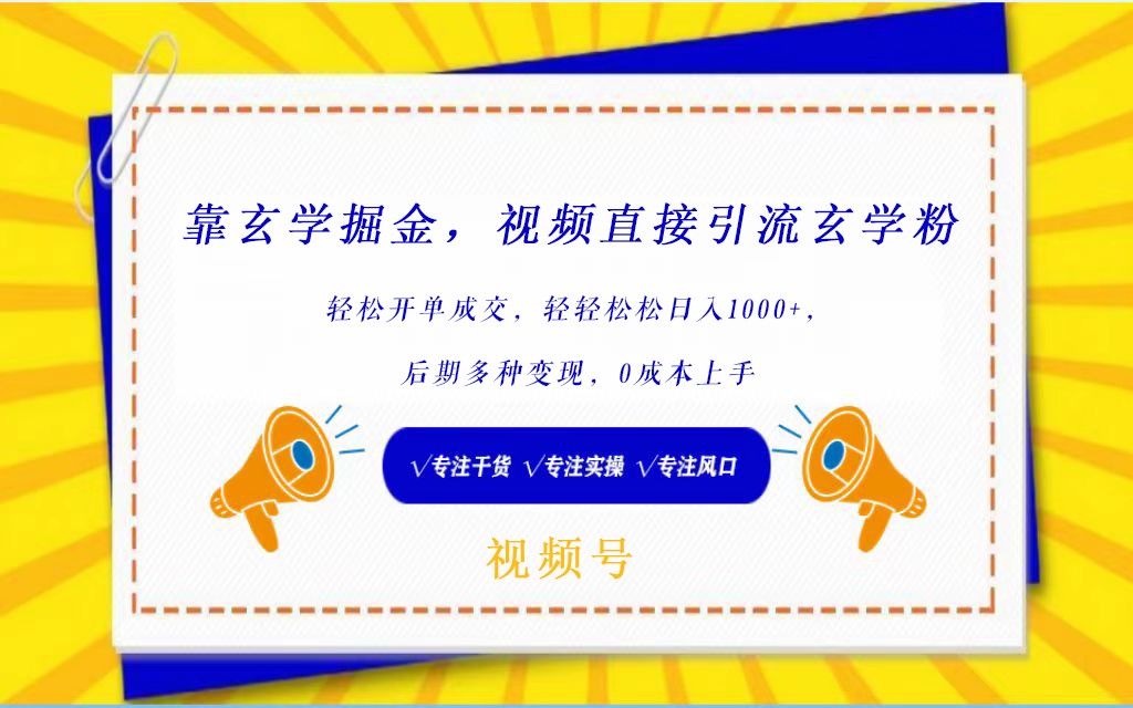 视频号靠玄学掘金，引流玄学粉，轻松开单成交，日入1000+  小白0成本上手-优优云网创