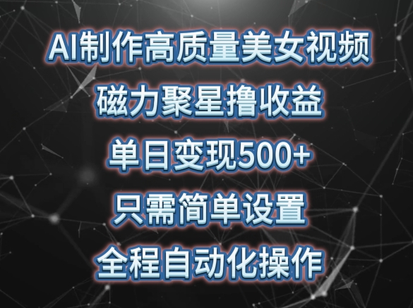 AI制作高质量美女视频，磁力聚星撸收益，单日变现500+，只需简单设置，全程自动化操作-优优云网创