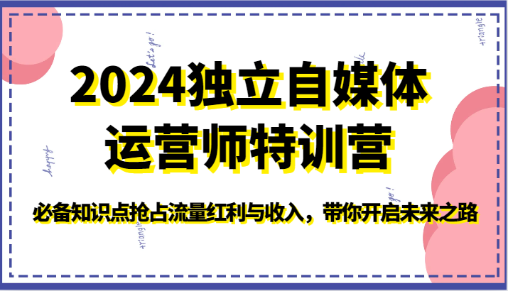 2024独立自媒体运营师特训营-必备知识点抢占流量红利与收入，带你开启未来之路-优优云网创