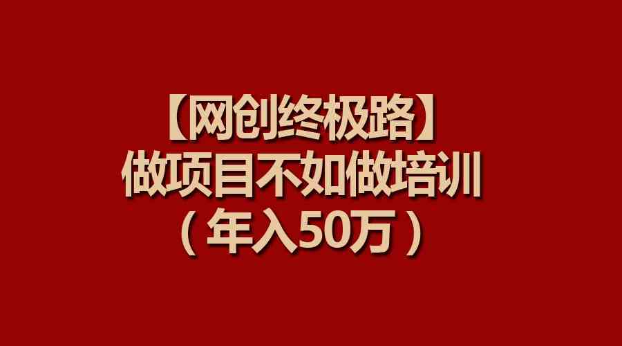 （9550期）【网创终极路】做项目不如做项目培训，年入50万-优优云网创