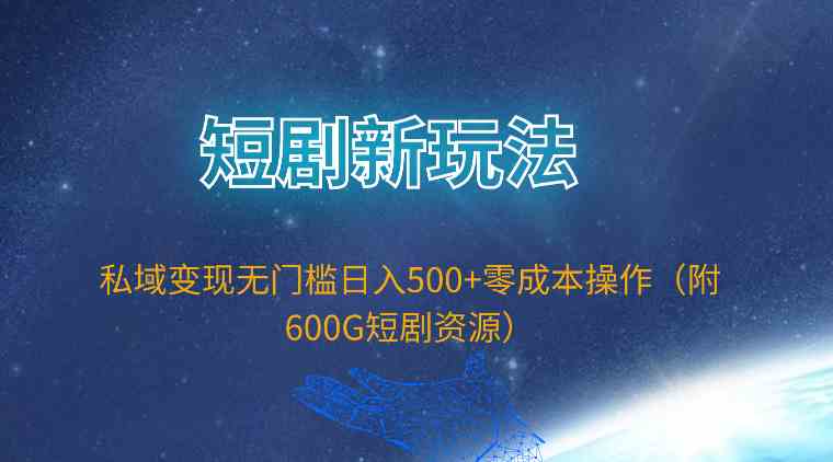 （9894期）短剧新玩法，私域变现无门槛日入500+零成本操作（附600G短剧资源）-优优云网创