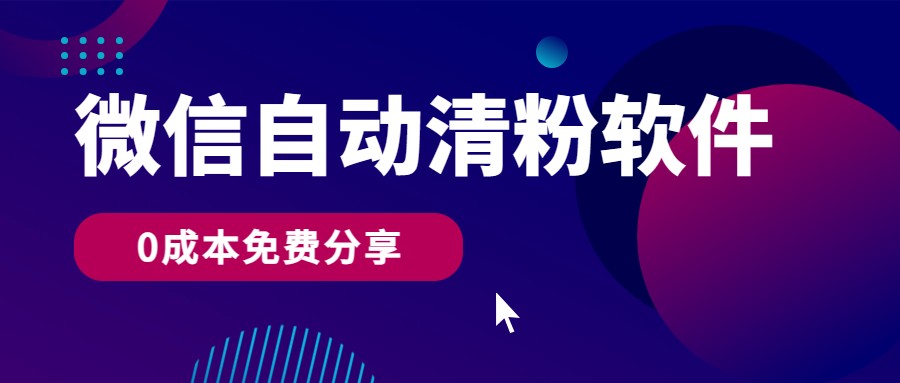 微信自动清粉软件，0成本免费分享，可自用可变现，一天400+-优优云网创