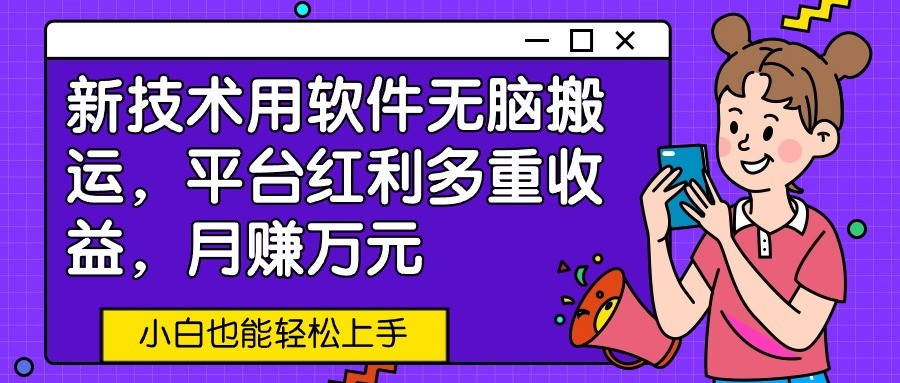新技术用软件无脑搬运，平台红利多重收益，月赚万元，小白也能轻松上手-优优云网创