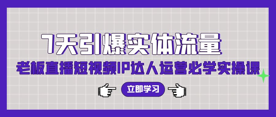 7天引爆实体流量，老板直播短视频IP达人运营必学实操课-优优云网创