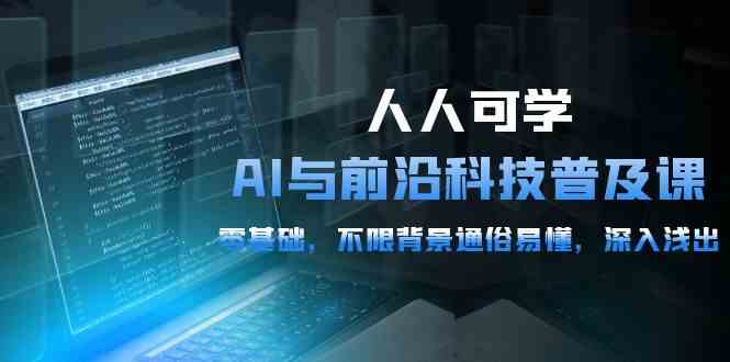 （10097期）人人可学的AI 与前沿科技普及课，0基础，不限背景通俗易懂，深入浅出-54节-优优云网创