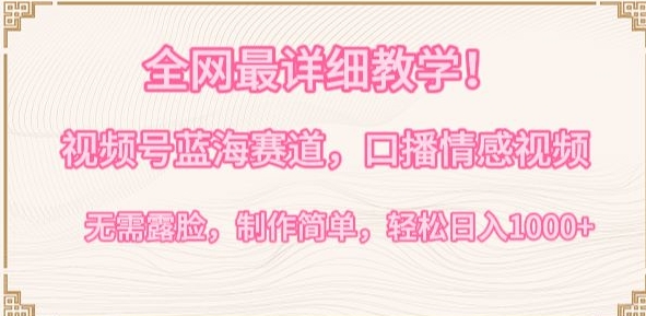 全网最详细教学，视频号蓝海赛道，口播情感视频，无需露脸，制作简单，轻松实现日入1000+-优优云网创