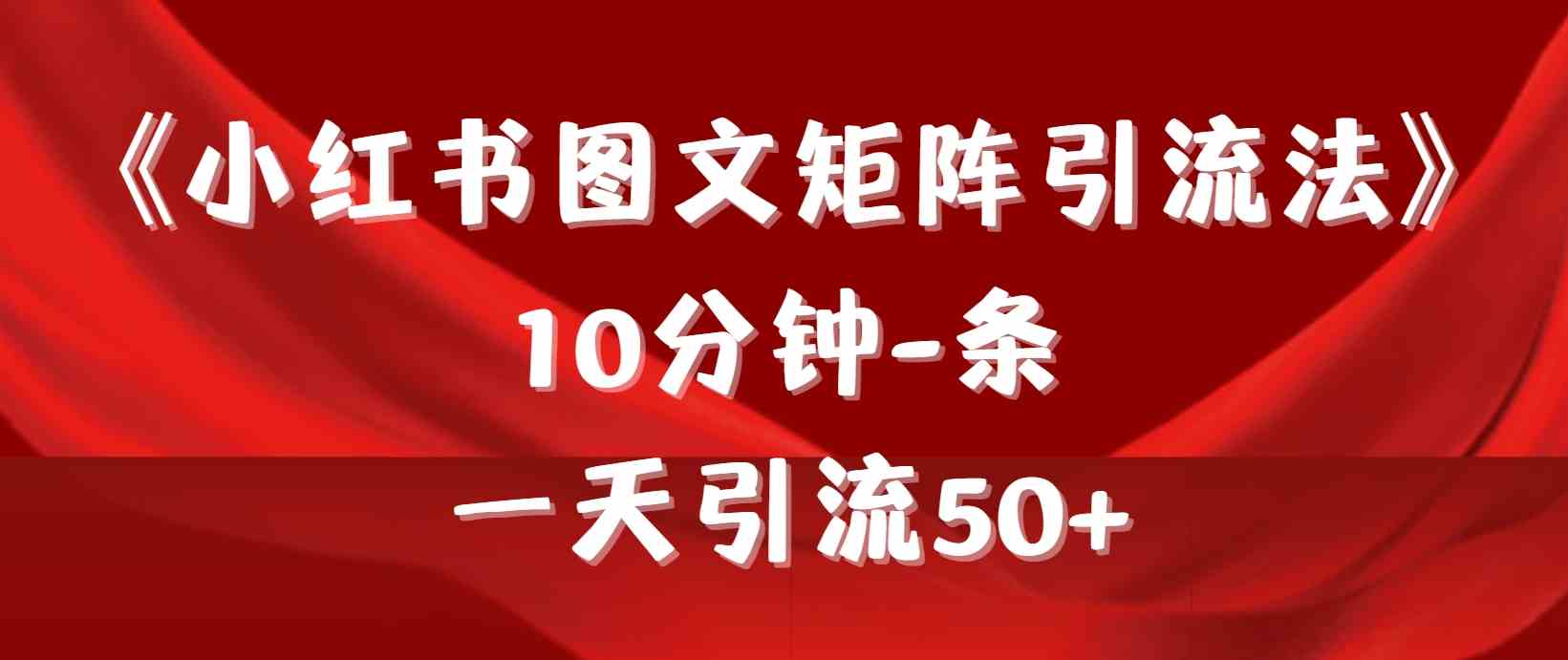 （9538期）《小红书图文矩阵引流法》 10分钟-条 ，一天引流50+-优优云网创