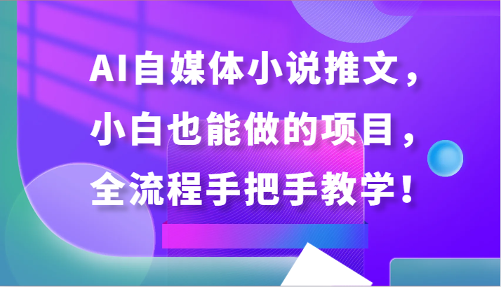 AI自媒体小说推文，小白也能做的项目，全流程手把手教学！-优优云网创