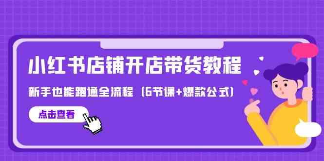 最新小红书店铺开店带货教程，新手也能跑通全流程（6节课+爆款公式）-优优云网创
