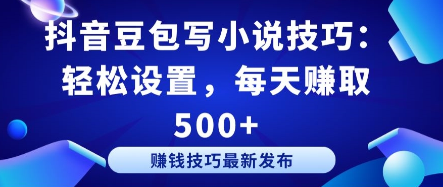 抖音豆包写小说技巧：轻松设置，每天赚取 500+-优优云网创