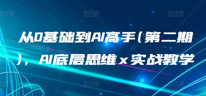 从0基础到AI高手(第二期)，AI底层思维 x 实战教学-优优云网创