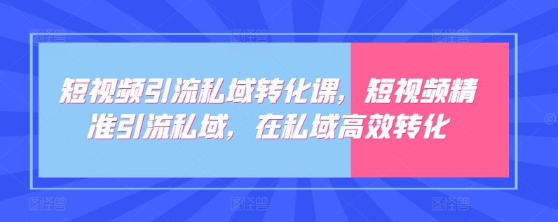 短视频引流私域转化课，短视频精准引流私域，在私域高效转化-优优云网创