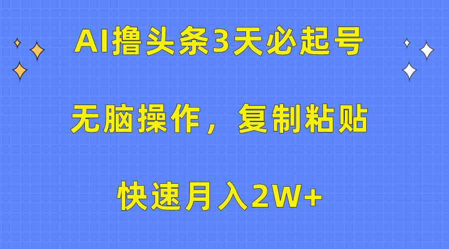 （10043期）AI撸头条3天必起号，无脑操作3分钟1条，复制粘贴快速月入2W+-优优云网创