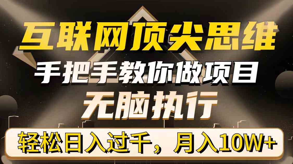 （9311期）互联网顶尖思维，手把手教你做项目，无脑执行，轻松日入过千，月入10W+-优优云网创