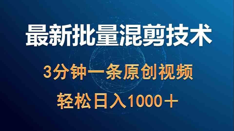 （9982期）最新批量混剪技术撸收益热门领域玩法，3分钟一条原创视频，轻松日入1000＋-优优云网创