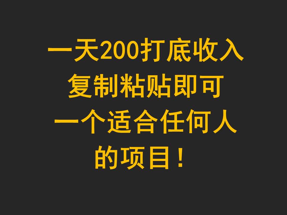 一天200打底收入，复制粘贴即可，一个适合任何人的项目！-优优云网创