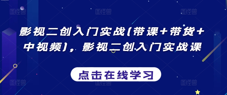 影视二创入门实战(带课+带货+中视频)，影视二创入门实战课-优优云网创