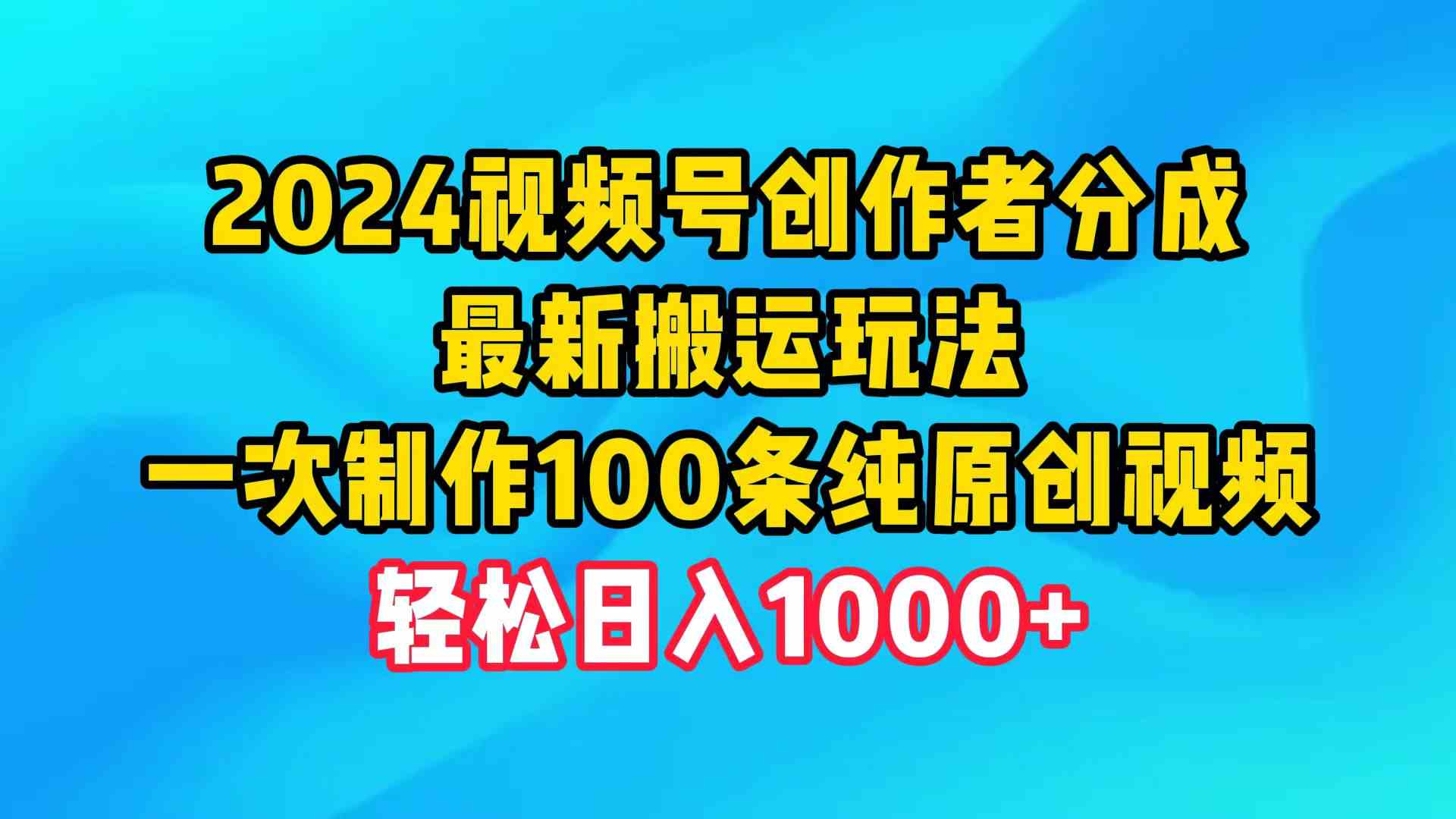（9989期）2024视频号创作者分成，最新搬运玩法，一次制作100条纯原创视频，日入1000+-优优云网创