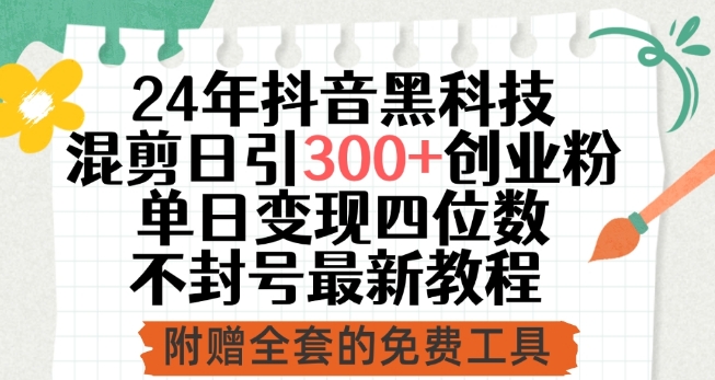 24年抖音黑科技混剪日引300+创业粉，单日变现四位数不封号最新教程-优优云网创