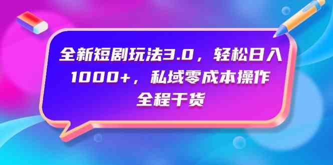 （9794期）全新短剧玩法3.0，轻松日入1000+，私域零成本操作，全程干货-优优云网创
