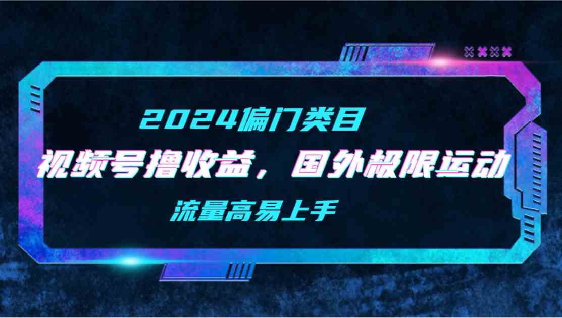 （9774期）【2024偏门类目】视频号撸收益，二创国外极限运动视频锦集，流量高易上手-优优云网创