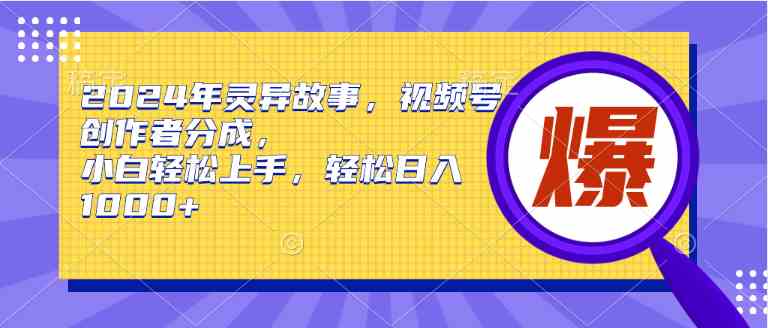 （9833期）2024年灵异故事，视频号创作者分成，小白轻松上手，轻松日入1000+-优优云网创