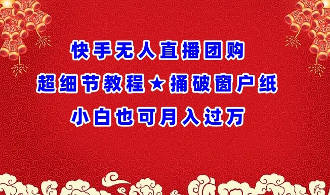 快手无人直播团购超细节教程★捅破窗户纸小白也可月人过万-优优云网创
