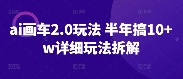 ai画车2.0玩法 半年搞10+w详细玩法拆解-优优云网创