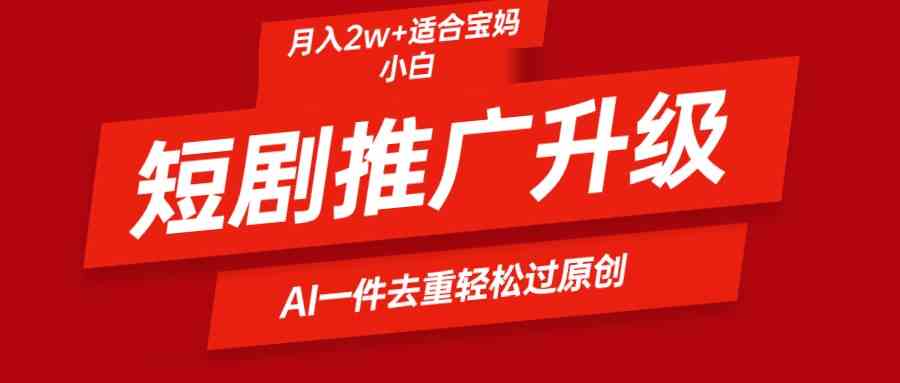 （9652期）短剧推广升级新玩法，AI一键二创去重，轻松月入2w+-优优云网创