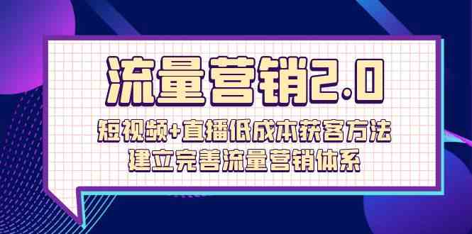 流量营销2.0：短视频+直播低成本获客方法，建立完善流量营销体系（72节）-优优云网创