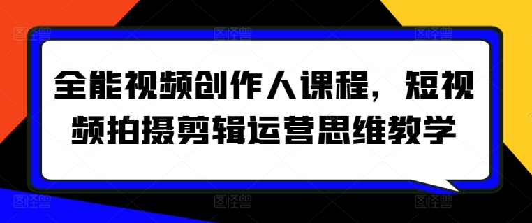 全能视频创作人课程，短视频拍摄剪辑运营思维教学-优优云网创