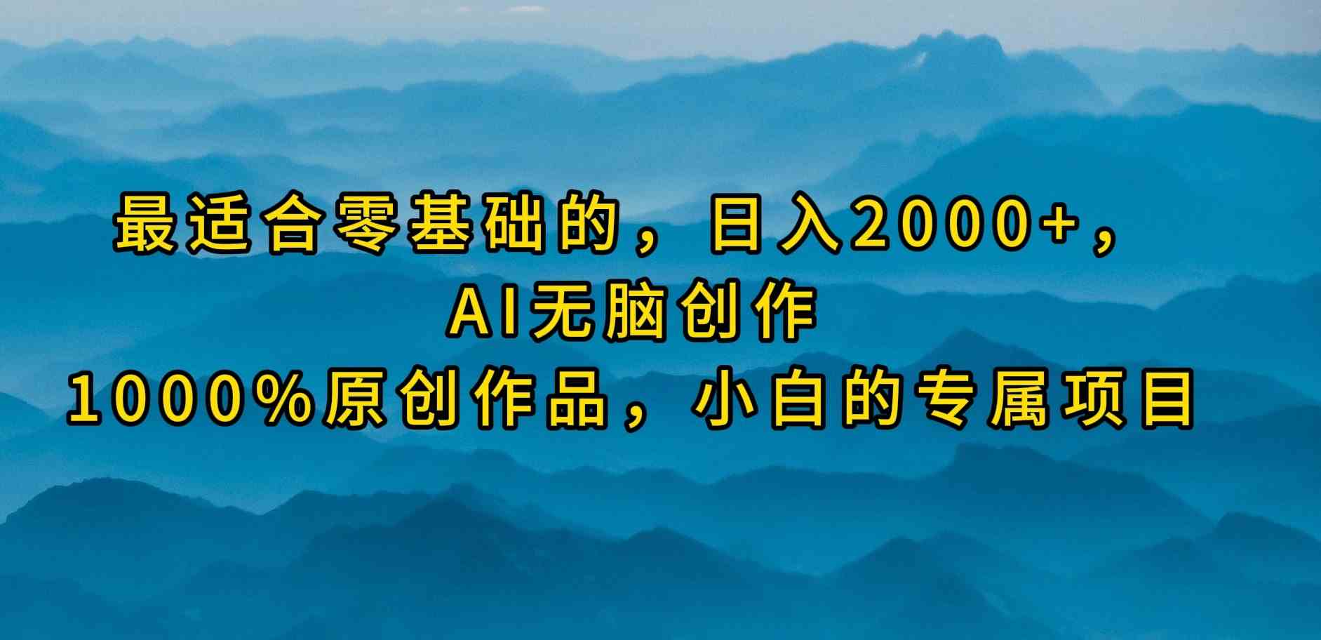 （9866期）最适合零基础的，日入2000+，AI无脑创作，100%原创作品，小白的专属项目-优优云网创