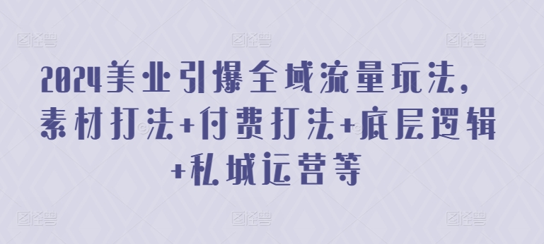 2024美业引爆全域流量玩法，素材打法 付费打法 底层逻辑 私城运营等-优优云网创