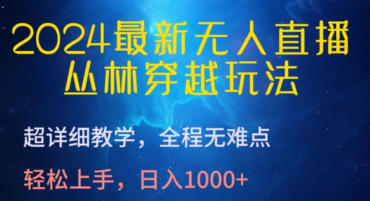 2024最新无人直播，丛林穿越玩法，超详细教学，全程无难点，轻松上手，日入1000+-优优云网创